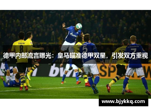 德甲内部流言曝光：皇马瞄准德甲双星，引发双方重视