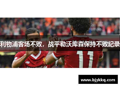 利物浦客场不败，战平勒沃库森保持不败纪录