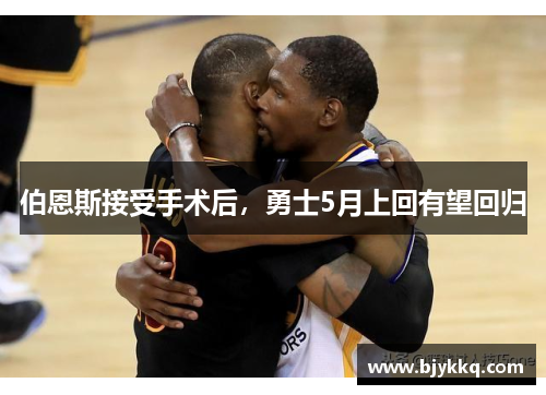 伯恩斯接受手术后，勇士5月上回有望回归