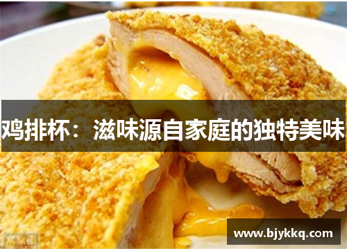 鸡排杯：滋味源自家庭的独特美味