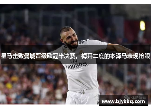 皇马击败曼城晋级欧冠半决赛，梅开二度的本泽马表现抢眼