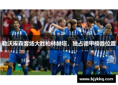 勒沃库森客场大胜柏林赫塔，独占德甲榜首位置
