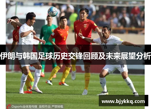 伊朗与韩国足球历史交锋回顾及未来展望分析