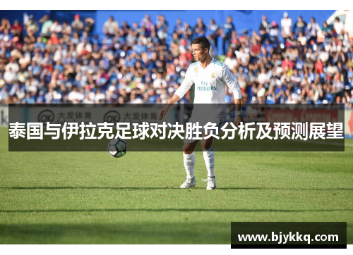 泰国与伊拉克足球对决胜负分析及预测展望