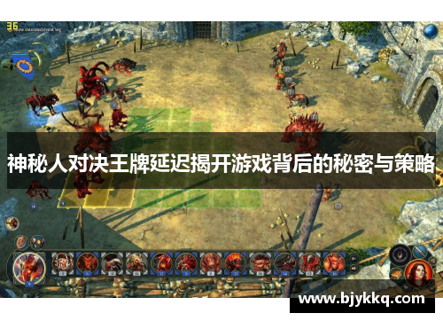 神秘人对决王牌延迟揭开游戏背后的秘密与策略