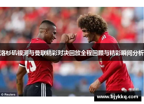洛杉矶银河与曼联精彩对决回放全程回顾与精彩瞬间分析