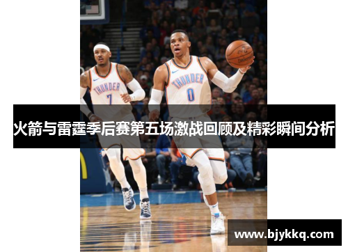 火箭与雷霆季后赛第五场激战回顾及精彩瞬间分析