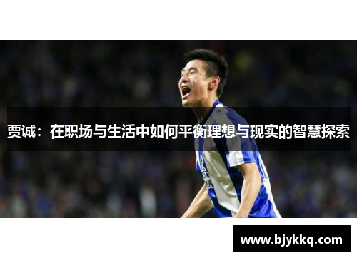 贾诚：在职场与生活中如何平衡理想与现实的智慧探索