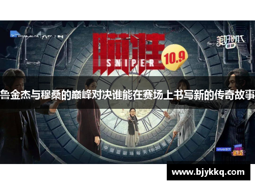 鲁金杰与穆桑的巅峰对决谁能在赛场上书写新的传奇故事