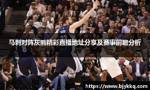 BB贝博艾弗森马刺对阵灰熊精彩直播地址分享及赛事前瞻分析