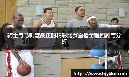 BB贝博艾弗森骑士与马刺激战正酣精彩比赛直播全程回顾与分析