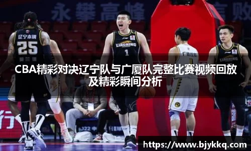 BB贝博艾弗森CBA精彩对决辽宁队与广厦队完整比赛视频回放及精彩瞬间分析